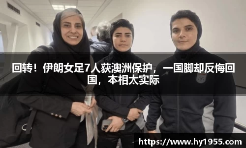 回转！伊朗女足7人获澳洲保护，一国脚却反悔回国，本相太实际