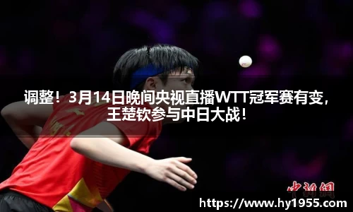 调整！3月14日晚间央视直播WTT冠军赛有变，王楚钦参与中日大战！