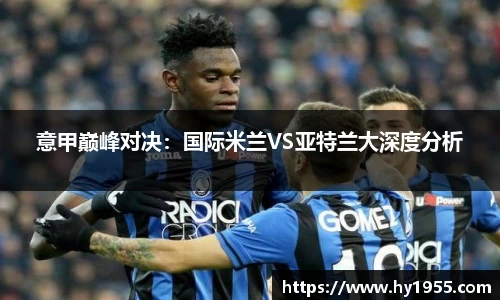 意甲巅峰对决：国际米兰VS亚特兰大深度分析
