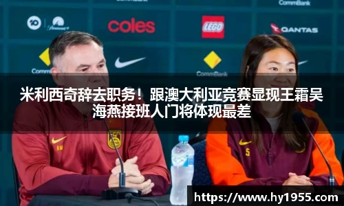 米利西奇辞去职务！跟澳大利亚竞赛显现王霜吴海燕接班人门将体现最差