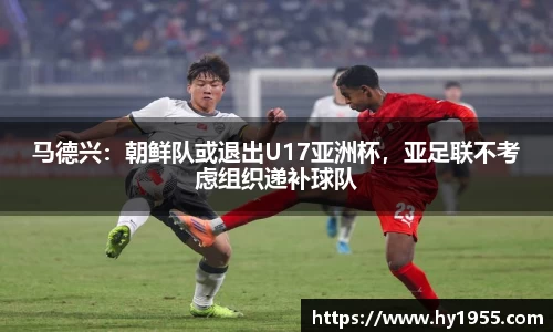 马德兴：朝鲜队或退出U17亚洲杯，亚足联不考虑组织递补球队